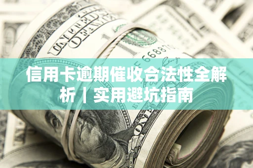 济南信用卡逾期催收合法性全解析｜实用避坑指南