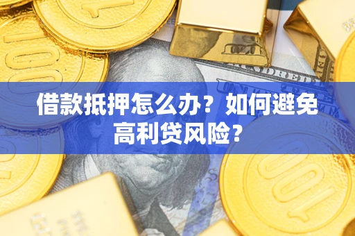 济南借款抵押怎么办？如何避免高利贷风险？