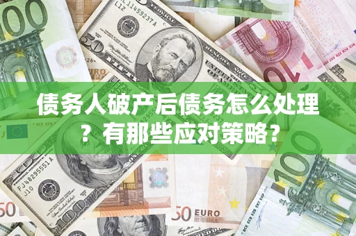 济南债务人破产后债务怎么处理？有那些应对策略？
