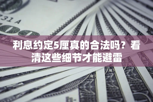 济南利息约定5厘真的合法吗？看清这些细节才能避雷