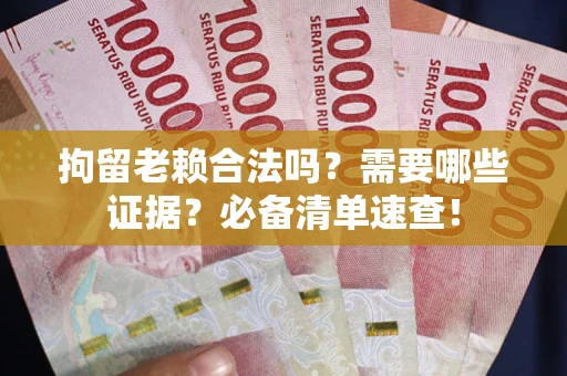 济南拘留老赖合法吗？需要哪些证据？必备清单速查！