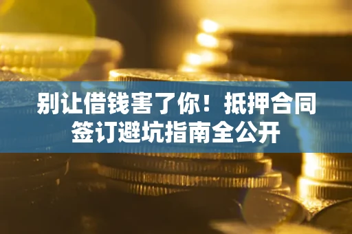 济南别让借钱害了你！抵押合同签订避坑指南全公开