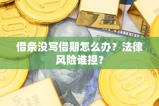 济南借条没写借期怎么办？法律风险谁担？