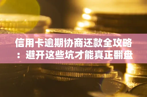 济南信用卡逾期协商还款全攻略：避开这些坑才能真正翻盘