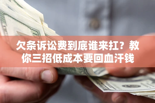济南欠条诉讼费到底谁来扛？教你三招低成本要回血汗钱