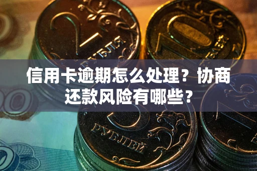 济南信用卡逾期怎么处理？协商还款风险有哪些？